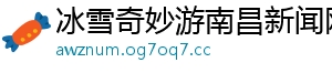 冰雪奇妙游南昌新闻网
